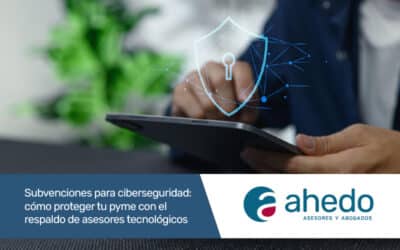 Subvenciones para ciberseguridad: cómo proteger tu pyme con el respaldo de asesores tecnológicos